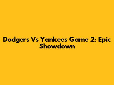 Dodgers Vs Yankees Game 2: Epic Showdown