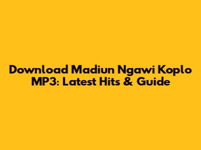 Download Madiun Ngawi Koplo MP3: Latest Hits & Guide