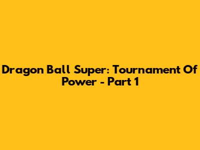 Dragon Ball Super: Tournament Of Power - Part 1