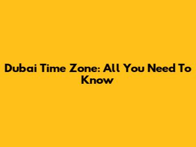 Dubai Time Zone: All You Need To Know