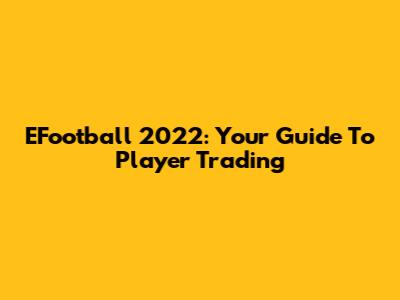 EFootball 2022: Your Guide To Player Trading
