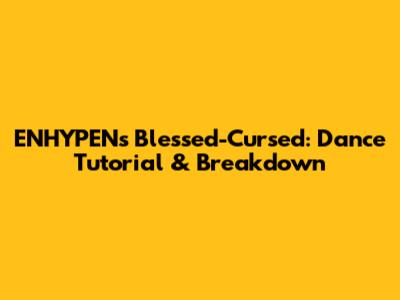 ENHYPEN's 'Blessed-Cursed': Dance Tutorial & Breakdown