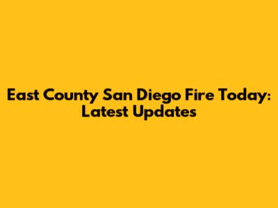 East County San Diego Fire Today: Latest Updates