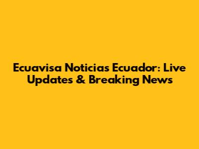 Ecuavisa Noticias Ecuador: Live Updates & Breaking News