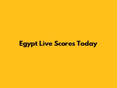 Egypt Live Scores Today