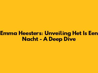 Emma Heesters: Unveiling 'Het Is Een Nacht' - A Deep Dive