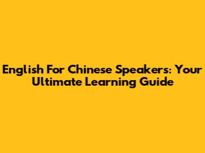 English For Chinese Speakers: Your Ultimate Learning Guide