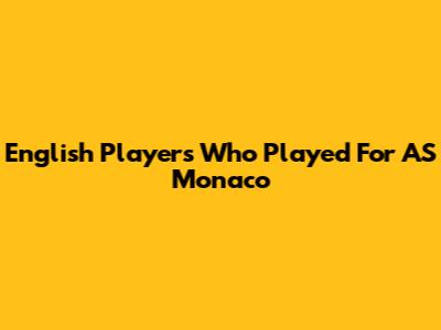 English Players Who Played For AS Monaco