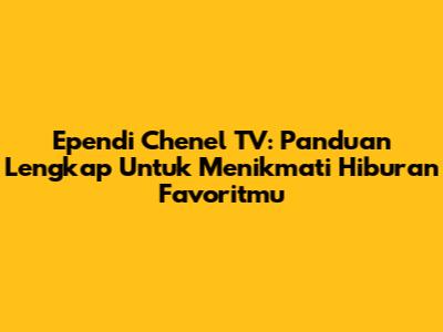 Ependi Chenel TV: Panduan Lengkap Untuk Menikmati Hiburan Favoritmu