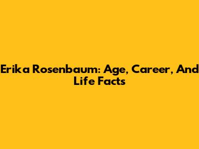 Erika Rosenbaum: Age, Career, And Life Facts