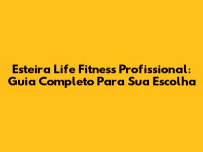 Esteira Life Fitness Profissional: Guia Completo Para Sua Escolha