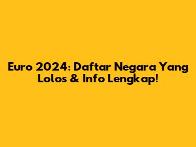 Euro 2024: Daftar Negara Yang Lolos & Info Lengkap!