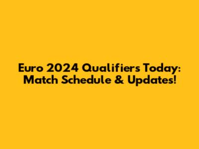 Euro 2024 Qualifiers Today: Match Schedule & Updates!