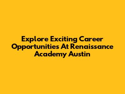 Explore Exciting Career Opportunities At Renaissance Academy Austin