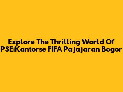 Explore The Thrilling World Of PSEiKantorse FIFA Pajajaran Bogor