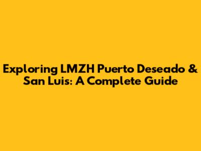 Exploring LMZH Puerto Deseado & San Luis: A Complete Guide