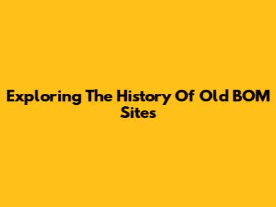 Exploring The History Of Old BOM Sites