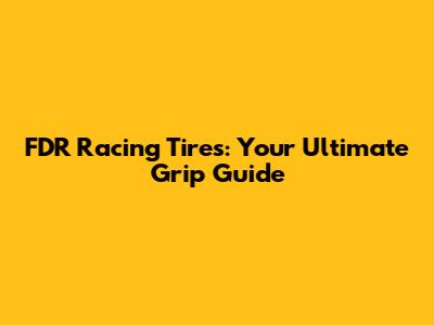 FDR Racing Tires: Your Ultimate Grip Guide