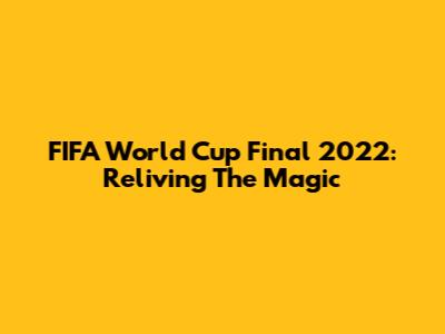 FIFA World Cup Final 2022: Reliving The Magic