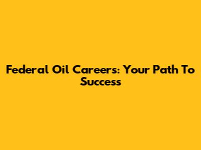 Federal Oil Careers: Your Path To Success