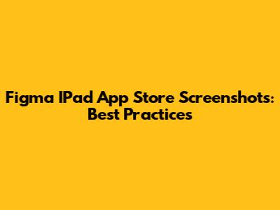 Figma IPad App Store Screenshots: Best Practices