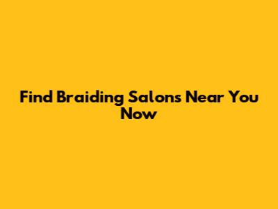 Find Braiding Salons Near You Now