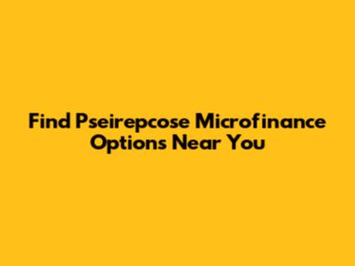 Find Pseirepcose Microfinance Options Near You