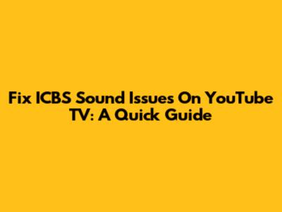 Fix ICBS Sound Issues On YouTube TV: A Quick Guide