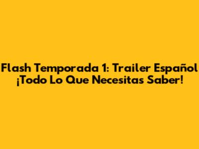 Flash Temporada 1: Trailer Español ¡Todo Lo Que Necesitas Saber!
