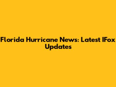 Florida Hurricane News: Latest IFox Updates