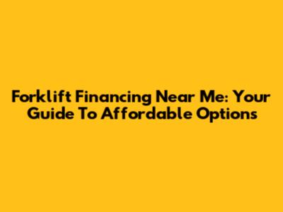 Forklift Financing Near Me: Your Guide To Affordable Options