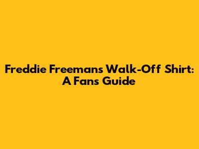 Freddie Freeman's Walk-Off Shirt: A Fan's Guide