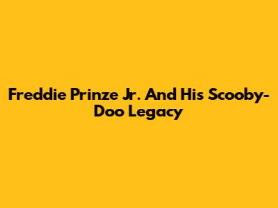 Freddie Prinze Jr. And His Scooby-Doo Legacy