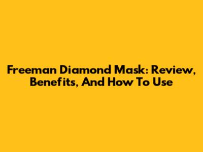 Freeman Diamond Mask: Review, Benefits, And How To Use