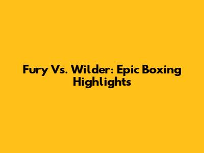 Fury Vs. Wilder: Epic Boxing Highlights