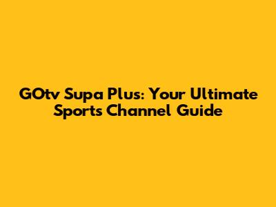 GOtv Supa Plus: Your Ultimate Sports Channel Guide