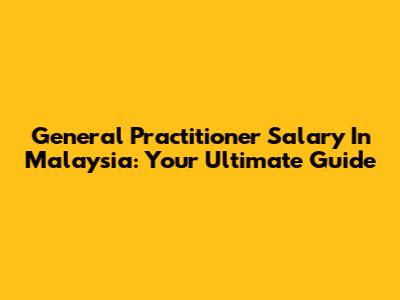 General Practitioner Salary In Malaysia: Your Ultimate Guide