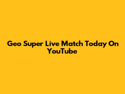 Geo Super Live Match Today On YouTube