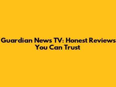 Guardian News TV: Honest Reviews You Can Trust