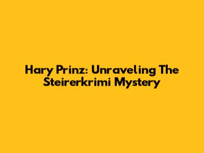 Hary Prinz: Unraveling The Steirerkrimi Mystery