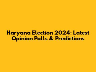 Haryana Election 2024: Latest Opinion Polls & Predictions