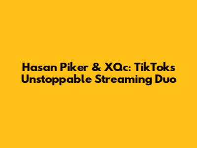 Hasan Piker & XQc: TikTok's Unstoppable Streaming Duo