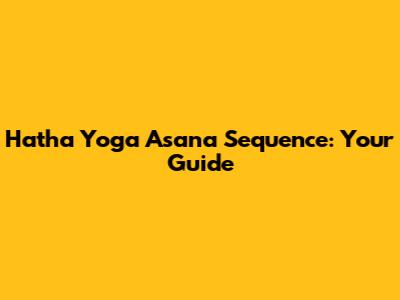 Hatha Yoga Asana Sequence: Your Guide