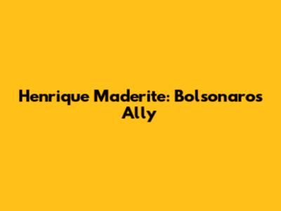 Henrique Maderite: Bolsonaro's Ally