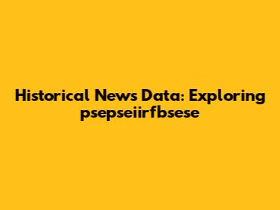 Historical News Data: Exploring 'psepseiirfbsese'