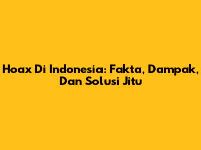 Hoax Di Indonesia: Fakta, Dampak, Dan Solusi Jitu