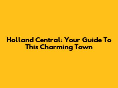 Holland Central: Your Guide To This Charming Town
