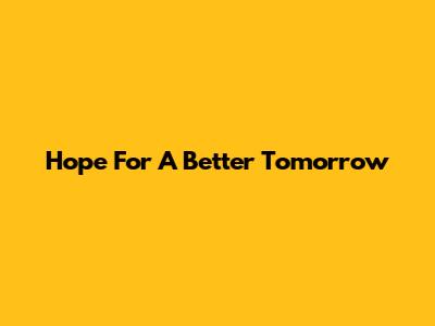 Hope For A Better Tomorrow