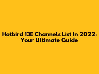 Hotbird 13E Channels List In 2022: Your Ultimate Guide