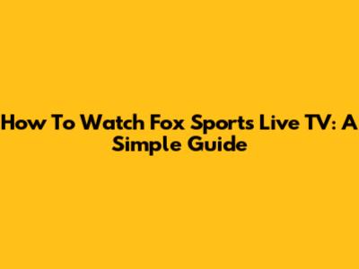 How To Watch Fox Sports Live TV: A Simple Guide